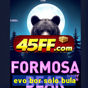 evo bor solo bula